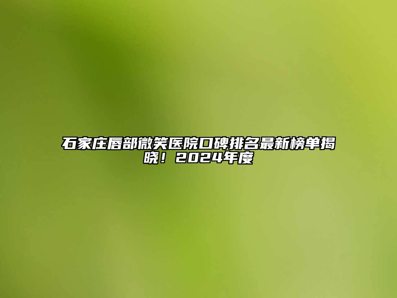 石家庄唇部微笑医院口碑排名最新榜单揭晓！2024年度