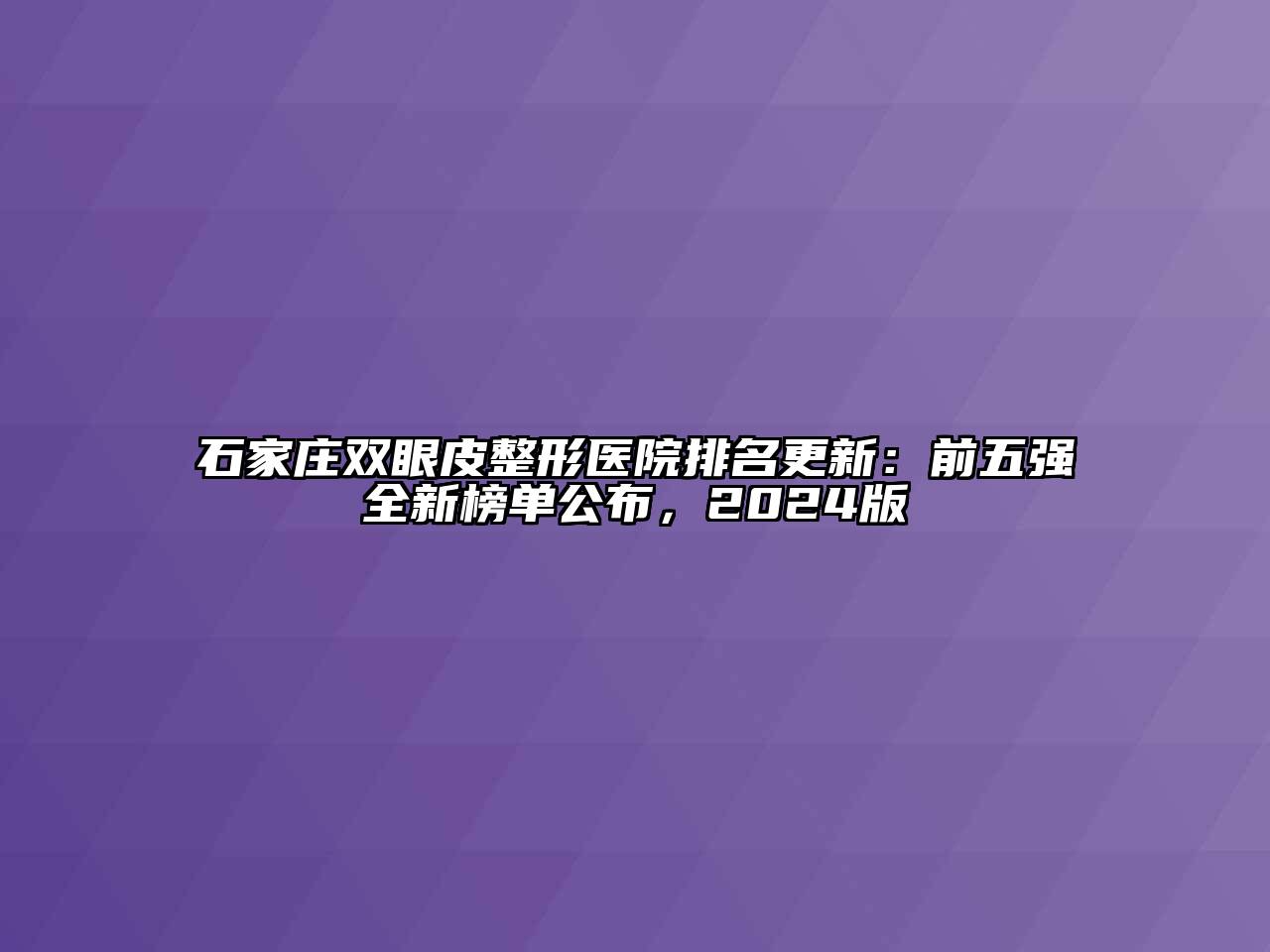 石家庄双眼皮整形医院排名更新：前五强全新榜单公布，2024版