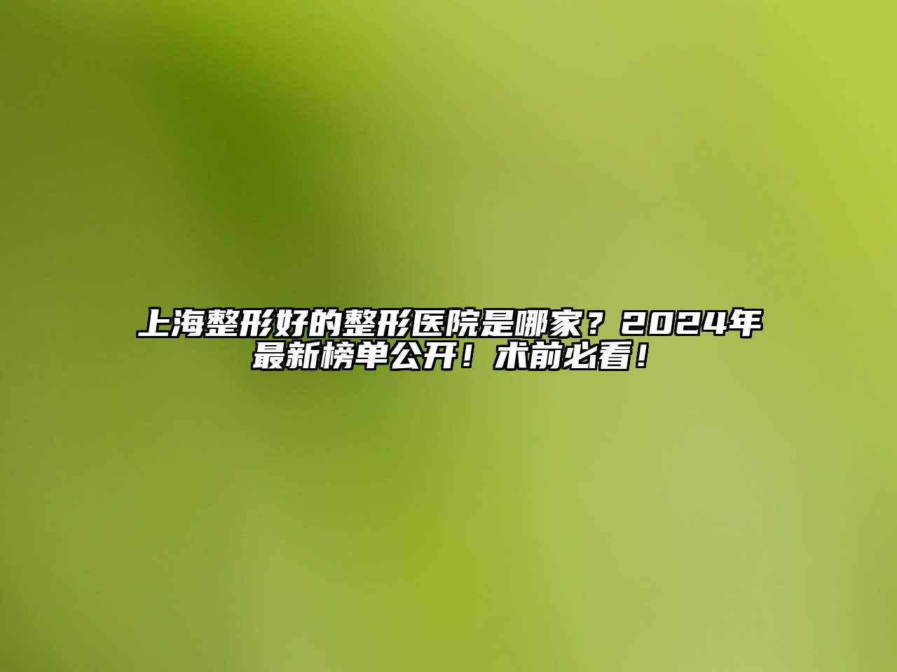 上海整形好的整形医院是哪家？2024年最新榜单公开！术前必看！