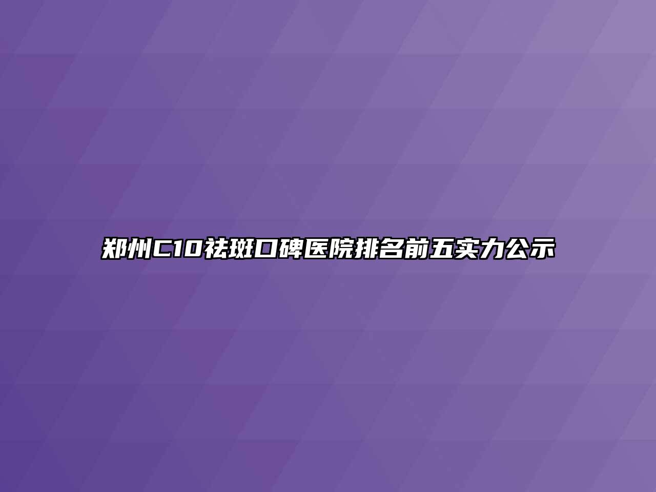 郑州C10祛斑口碑医院排名前五实力公示