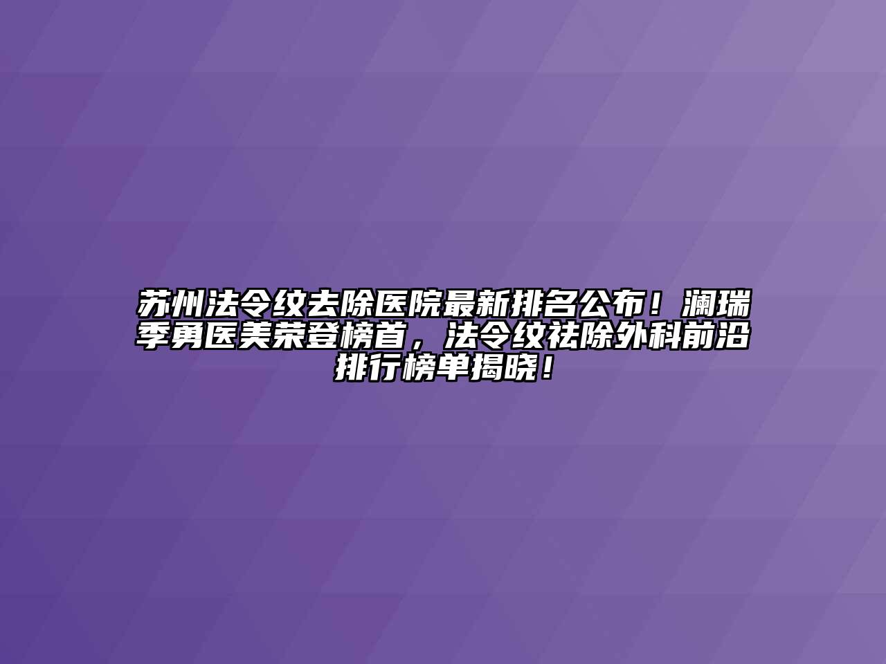 苏州法令纹去除医院最新排名公布！澜瑞季勇医美荣登榜首，法令纹祛除外科前沿排行榜单揭晓！