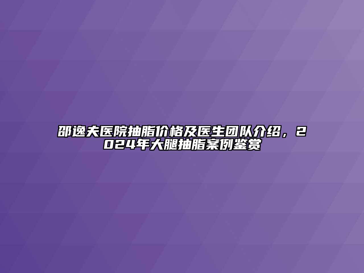 邵逸夫医院抽脂价格及医生团队介绍，2024年大腿抽脂案例鉴赏