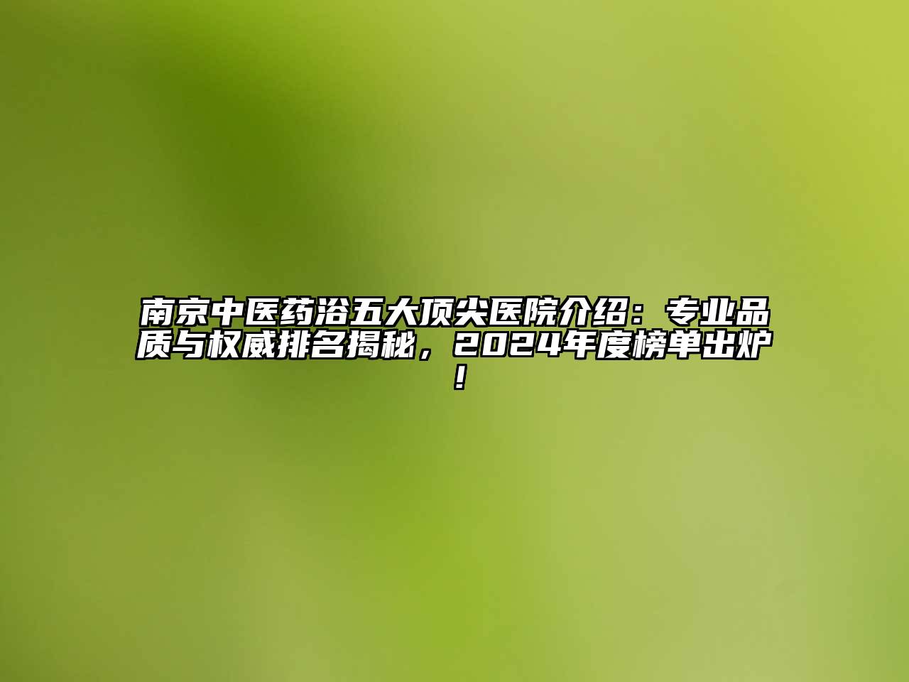 南京中医药浴五大顶尖医院介绍：专业品质与权威排名揭秘，2024年度榜单出炉！