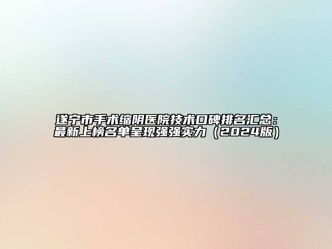 遂宁市手术缩阴医院技术口碑排名汇总：最新上榜名单呈现强强实力（2024版）