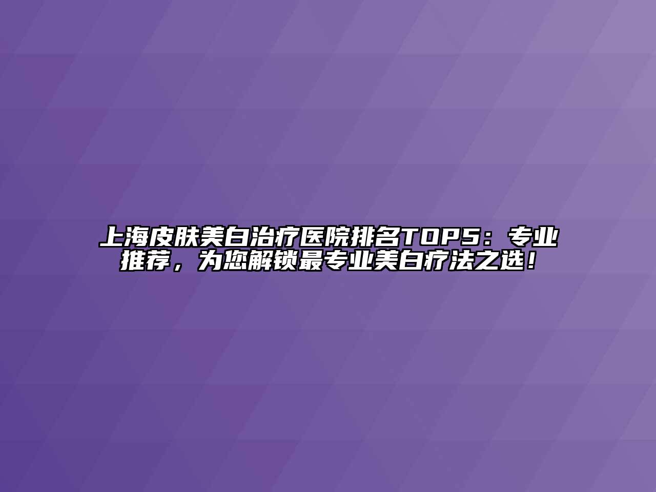 上海皮肤美白治疗医院排名TOP5：专业推荐，为您解锁最专业美白疗法之选！