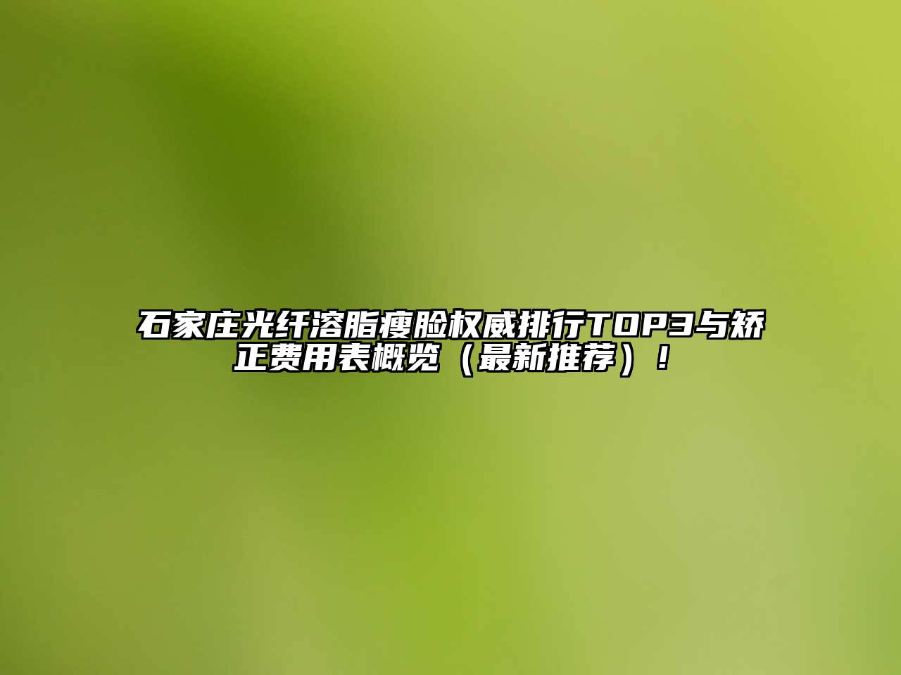 石家庄光纤溶脂瘦脸权威排行TOP3与矫正费用表概览（最新推荐）！