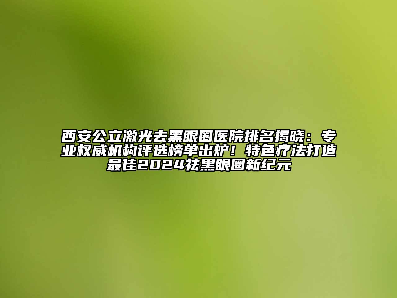 西安公立激光去黑眼圈医院排名揭晓：专业权威机构评选榜单出炉！特色疗法打造最佳2024祛黑眼圈新纪元