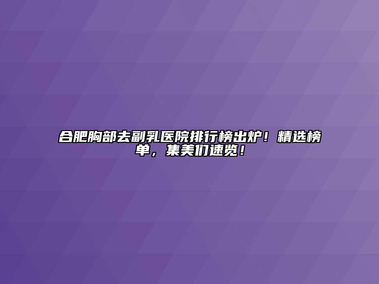 合肥胸部去副乳医院排行榜出炉！精选榜单，集美们速览！