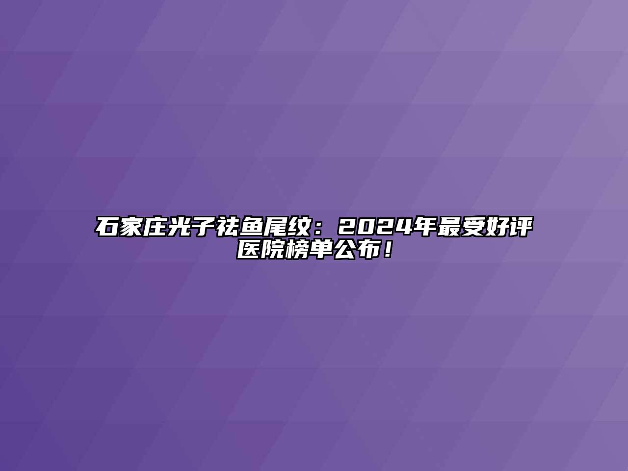 石家庄光子祛鱼尾纹：2024年最受好评医院榜单公布！