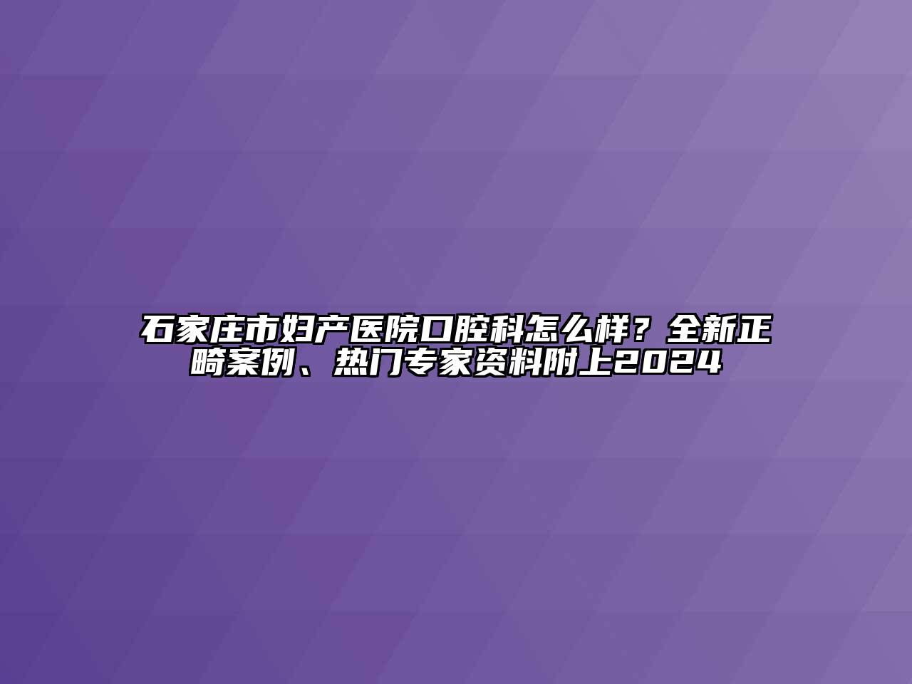 石家庄市妇产医院口腔科怎么样？全新正畸案例、热门专家资料附上2024