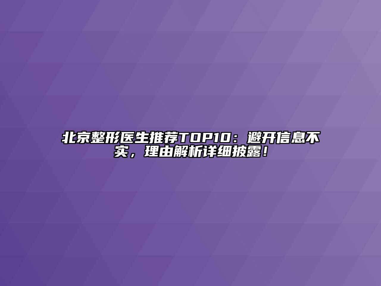 北京整形医生推荐TOP10：避开信息不实，理由解析详细披露！