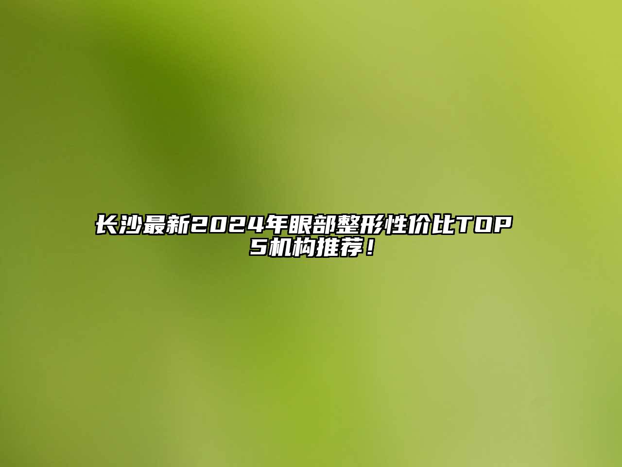 长沙最新2024年眼部整形性价比TOP 5机构推荐！