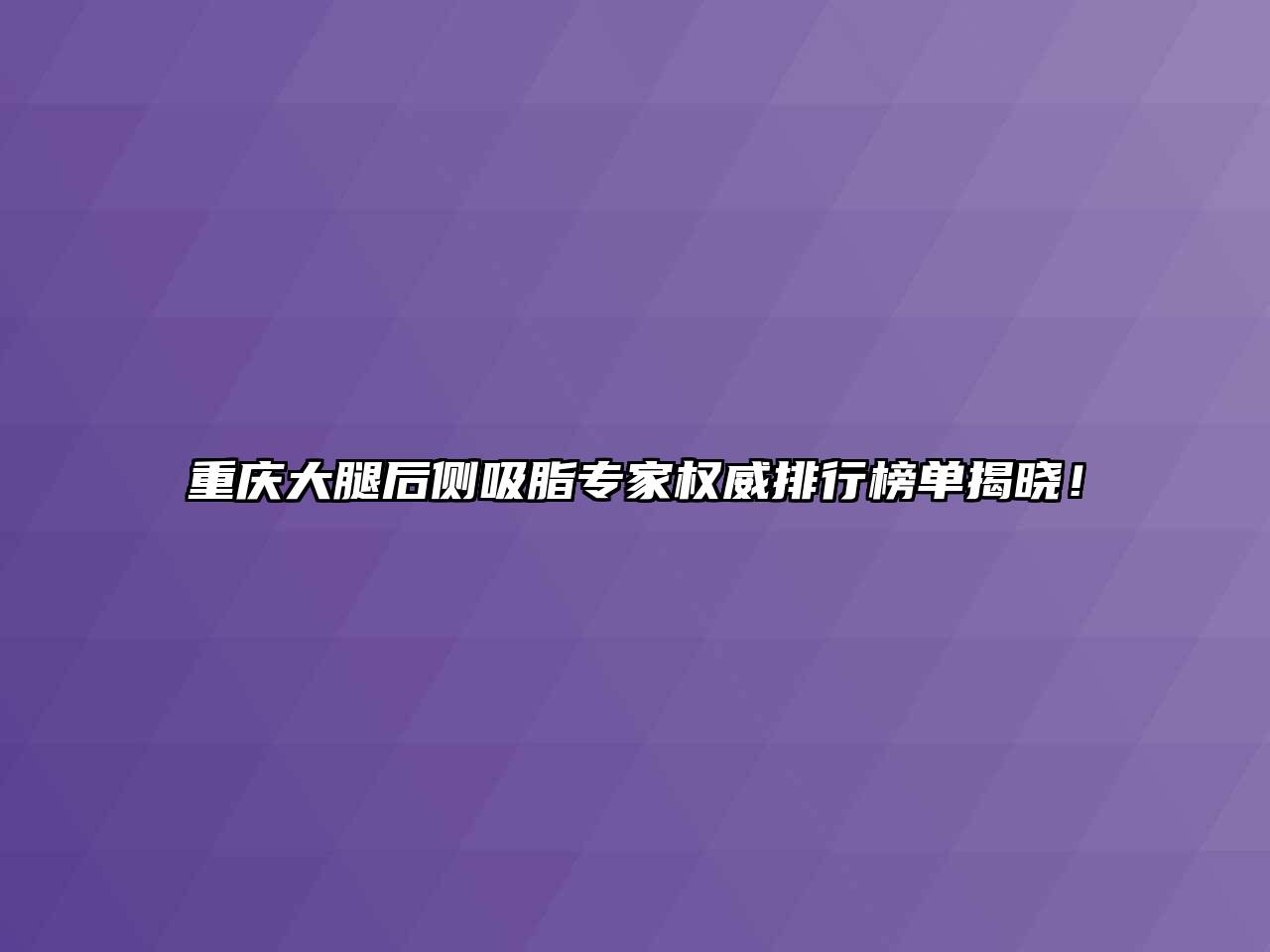 重庆大腿后侧吸脂专家权威排行榜单揭晓！