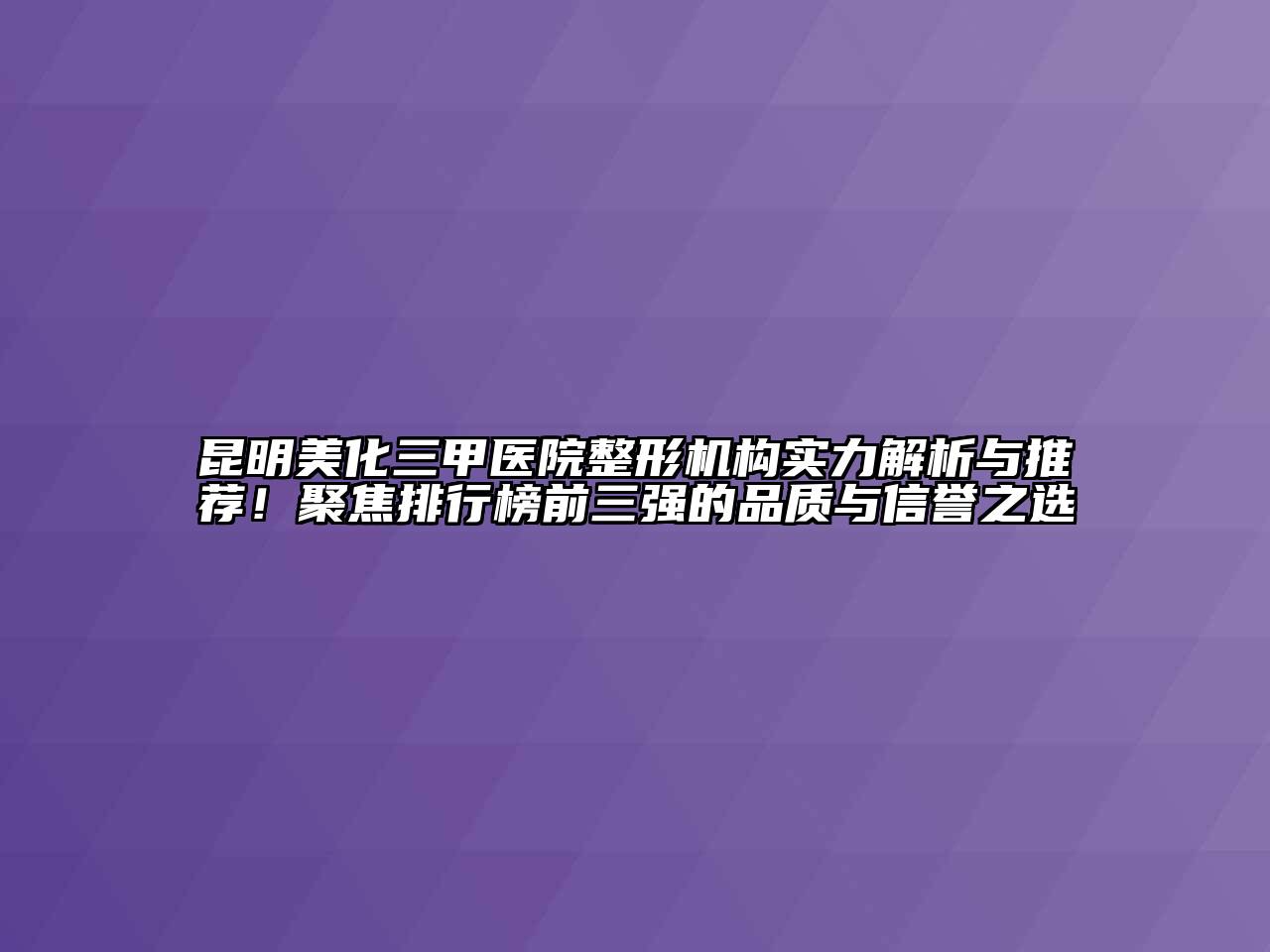 昆明美化三甲医院整形机构实力解析与推荐！聚焦排行榜前三强的品质与信誉之选