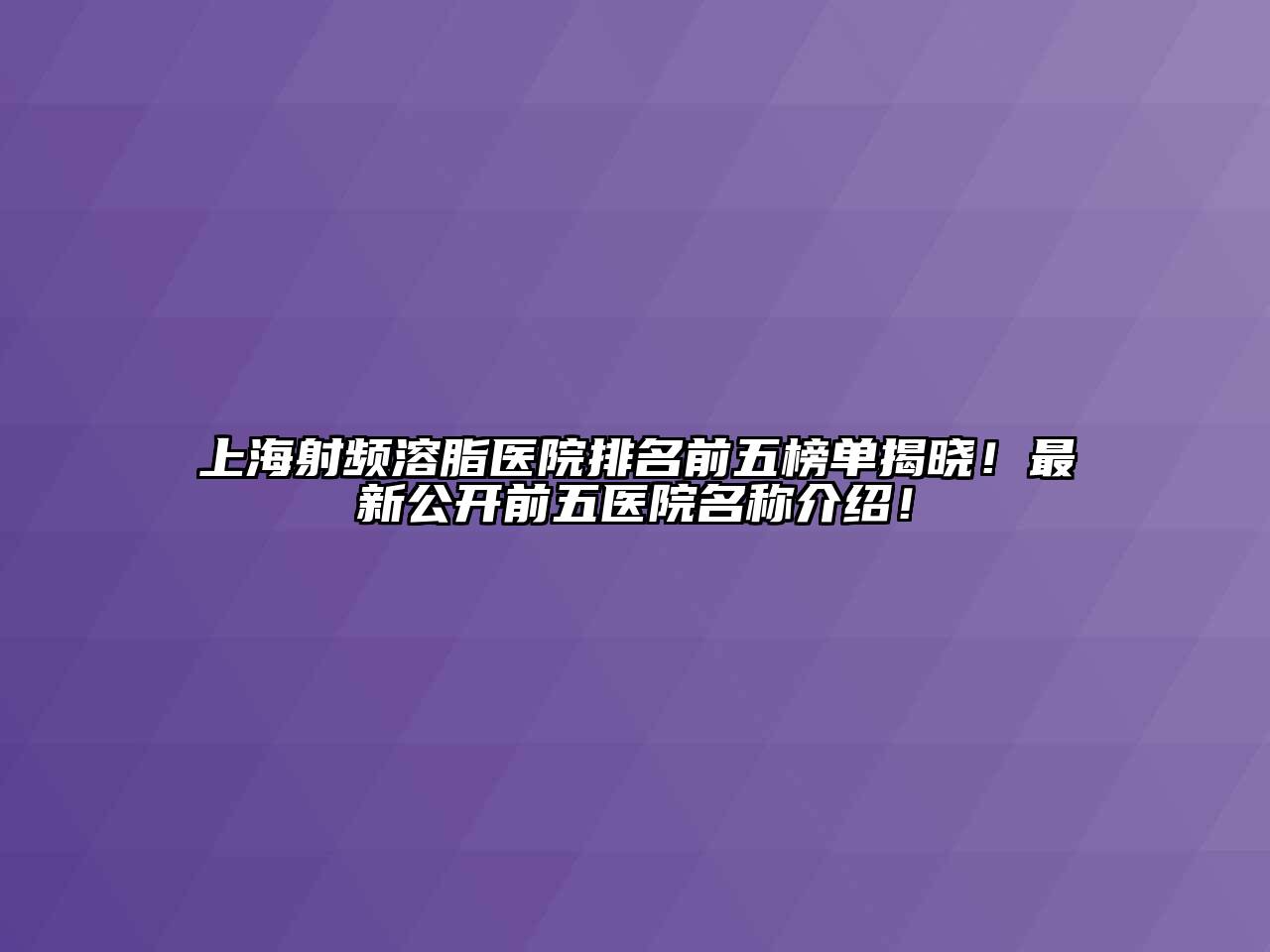 上海射频溶脂医院排名前五榜单揭晓！最新公开前五医院名称介绍！