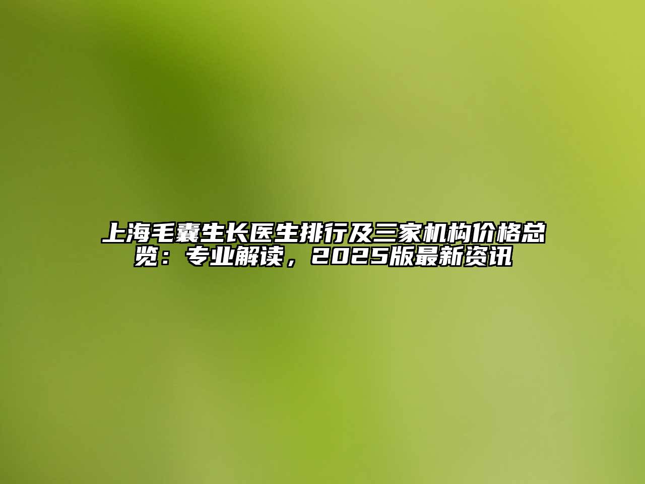 上海毛囊生长医生排行及三家机构价格总览：专业解读，2025版最新资讯