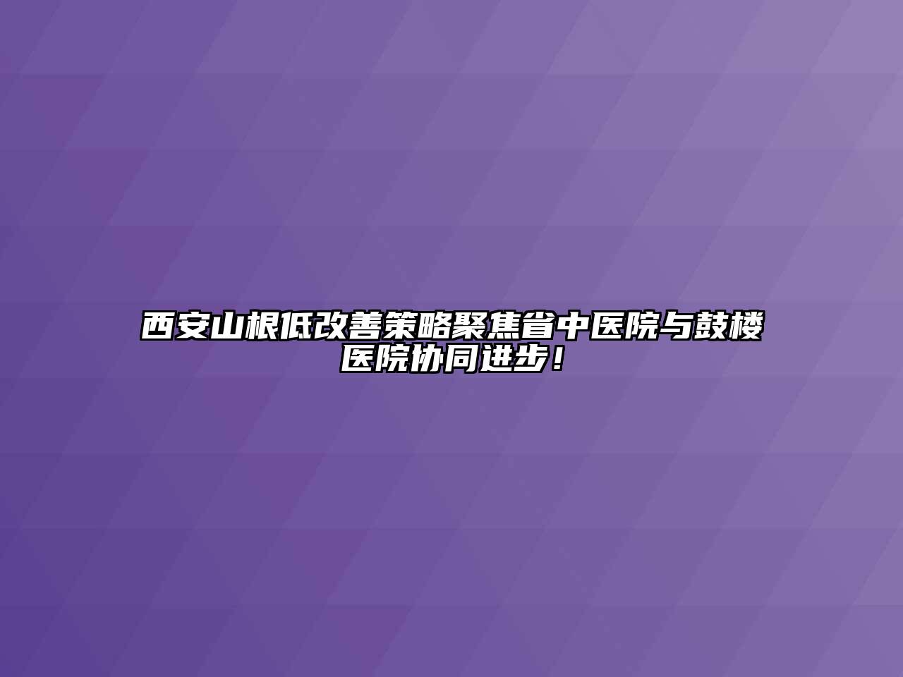 西安山根低改善策略聚焦省中医院与鼓楼医院协同进步！