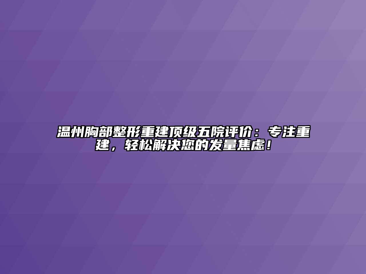 温州胸部整形重建顶级五院评价：专注重建，轻松解决您的发量焦虑！