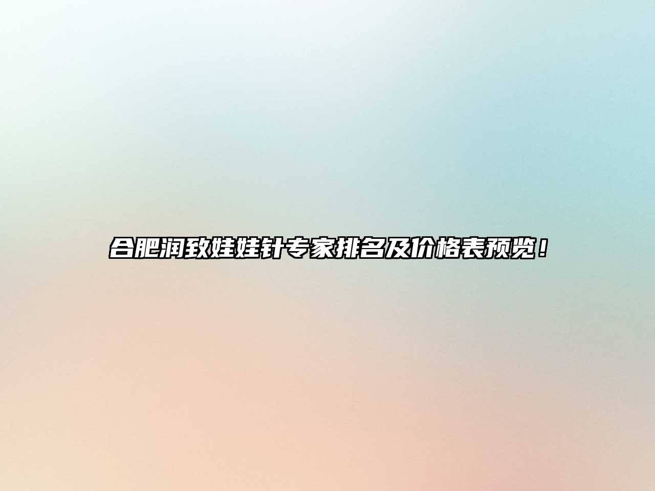 合肥润致娃娃针专家排名及价格表预览！