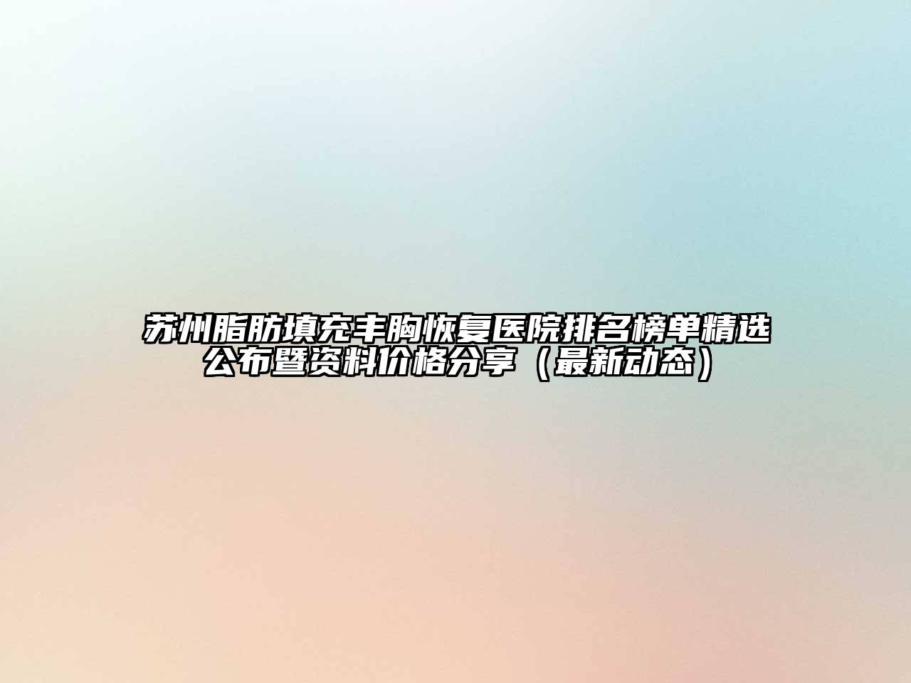 苏州脂肪填充丰胸恢复医院排名榜单精选公布暨资料价格分享（最新动态）