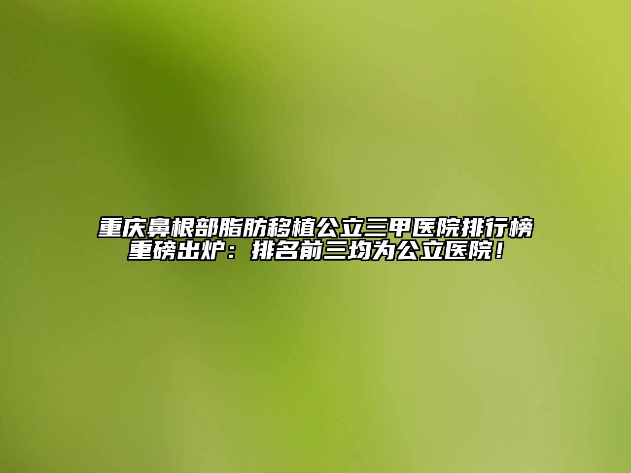 重庆鼻根部脂肪移植公立三甲医院排行榜重磅出炉：排名前三均为公立医院！