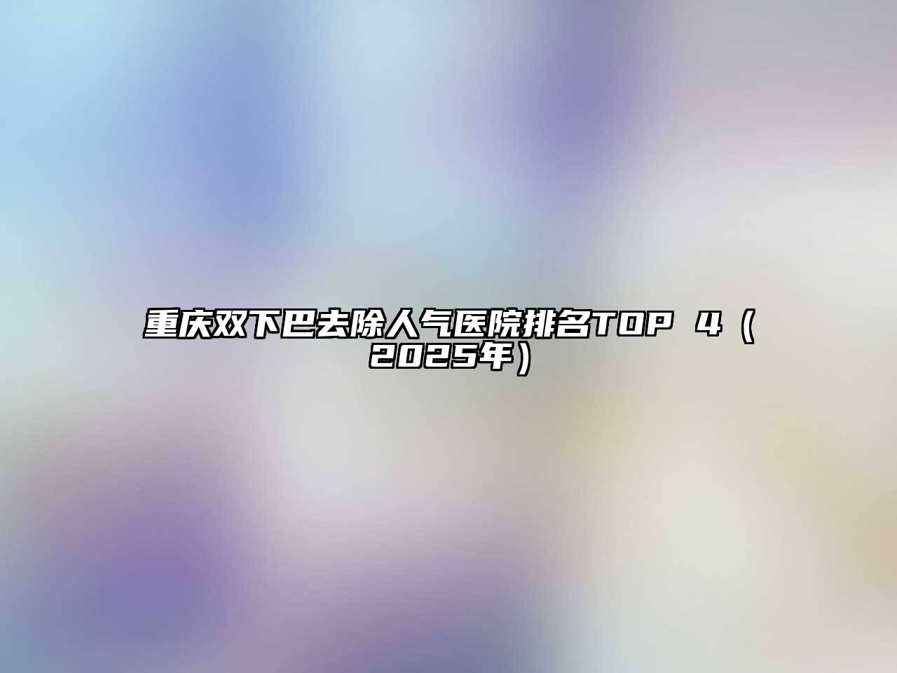 重庆双下巴去除人气医院排名TOP 4（2025年）