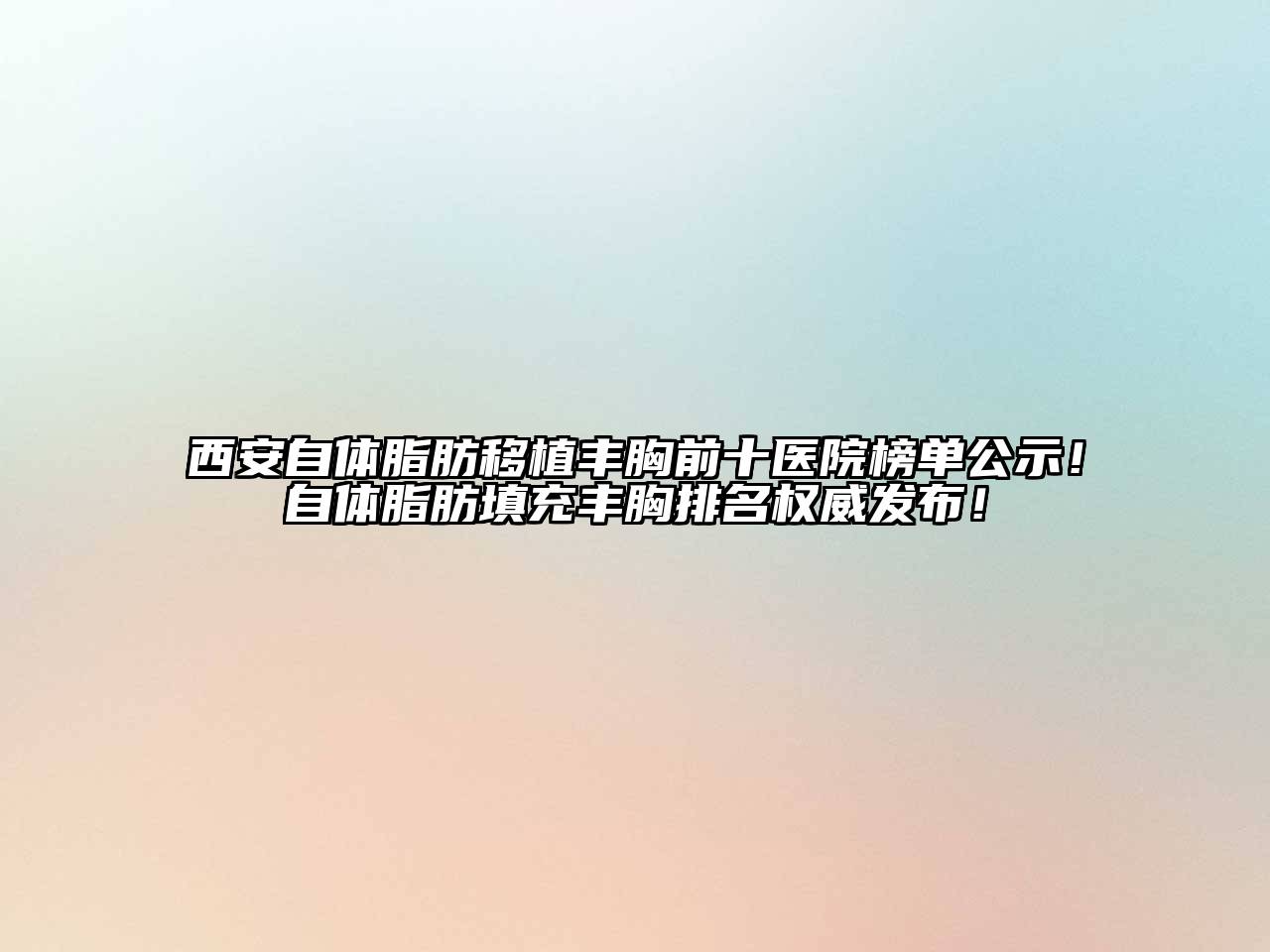 西安自体脂肪移植丰胸前十医院榜单公示！自体脂肪填充丰胸排名权威发布！