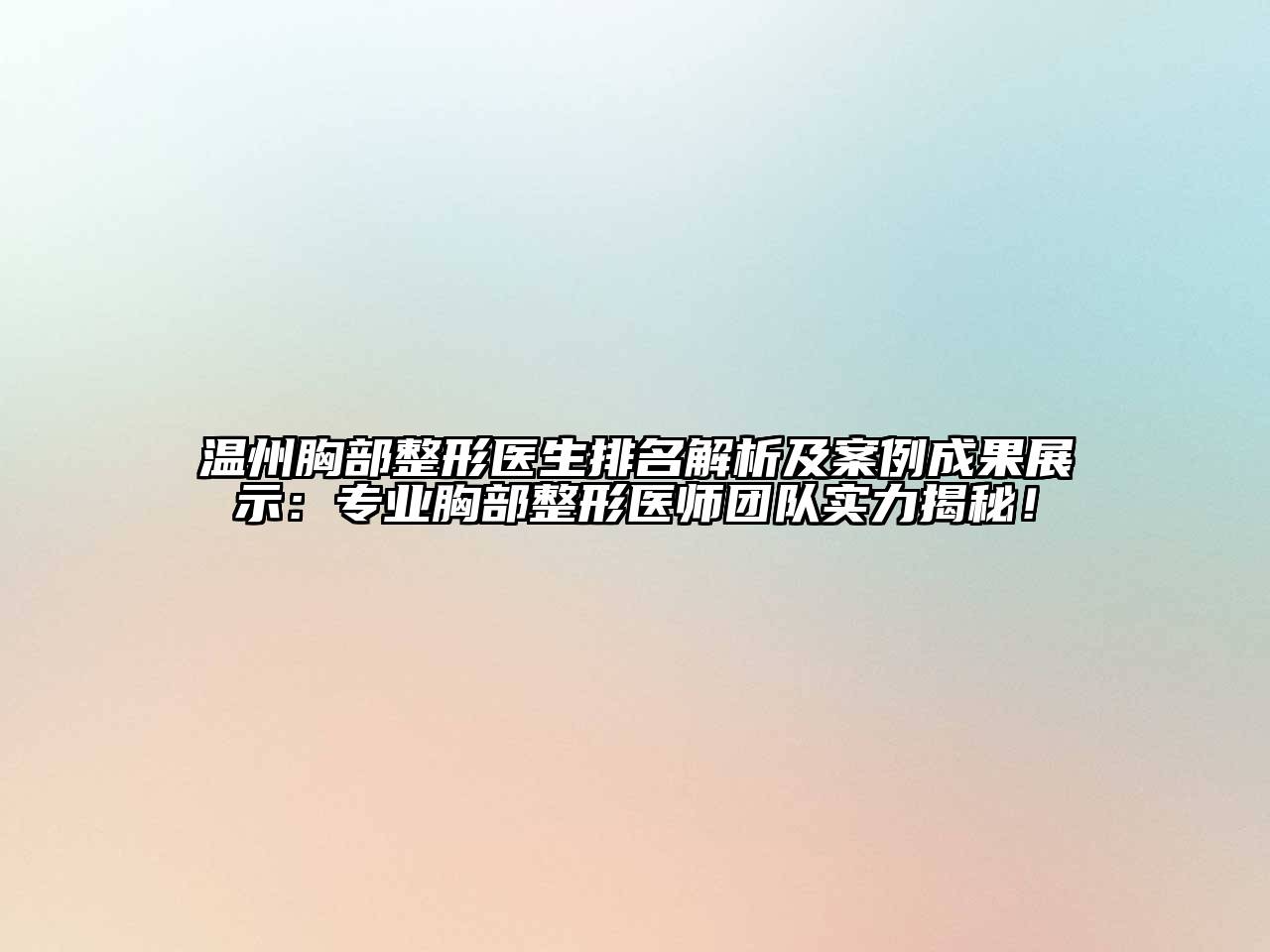 温州胸部整形医生排名解析及案例成果展示：专业胸部整形医师团队实力揭秘！
