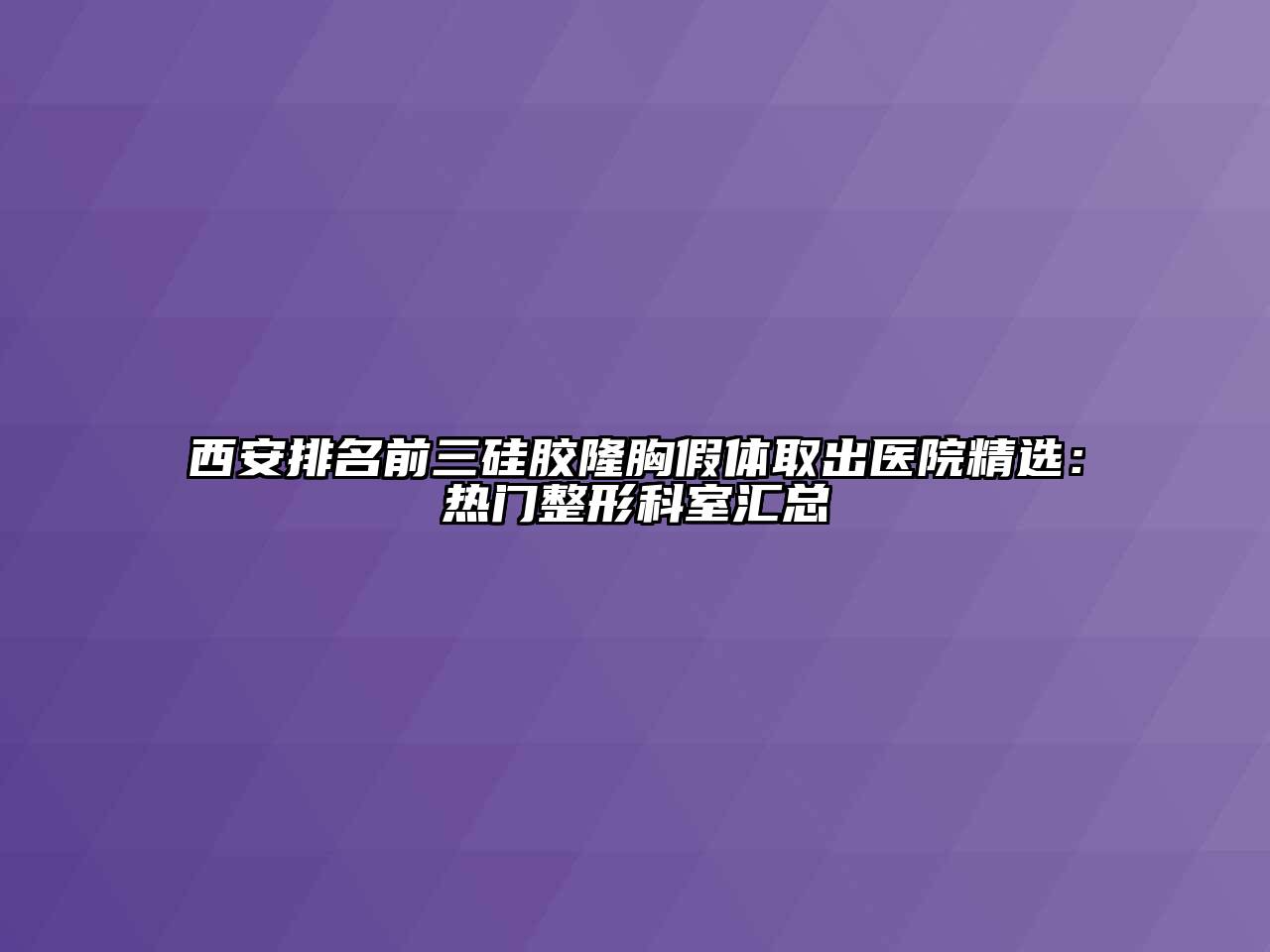 西安排名前三硅胶隆胸假体取出医院精选：热门整形科室汇总