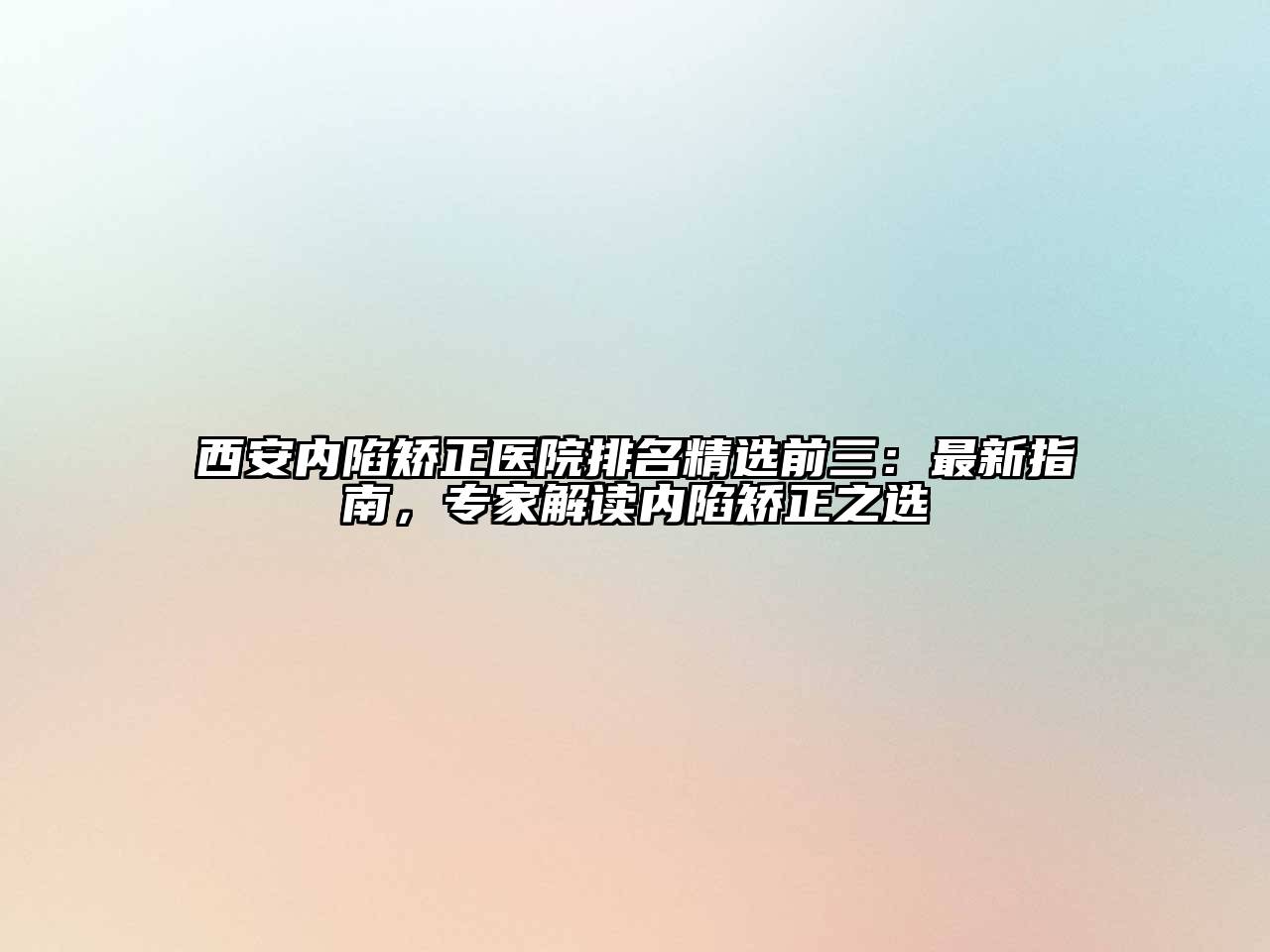 西安内陷矫正医院排名精选前三：最新指南，专家解读内陷矫正之选