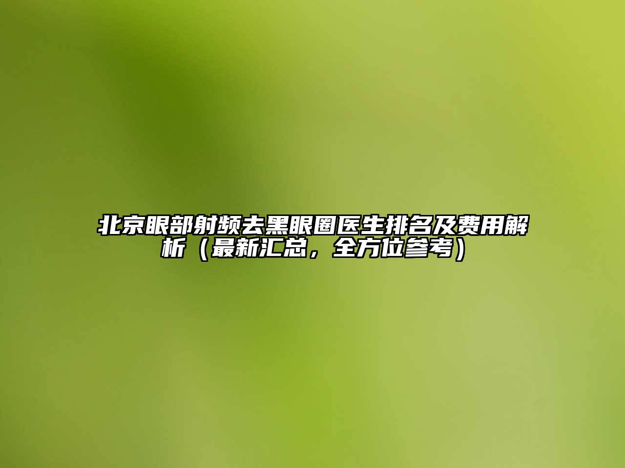 北京眼部射频去黑眼圈医生排名及费用解析（最新汇总，全方位参考）