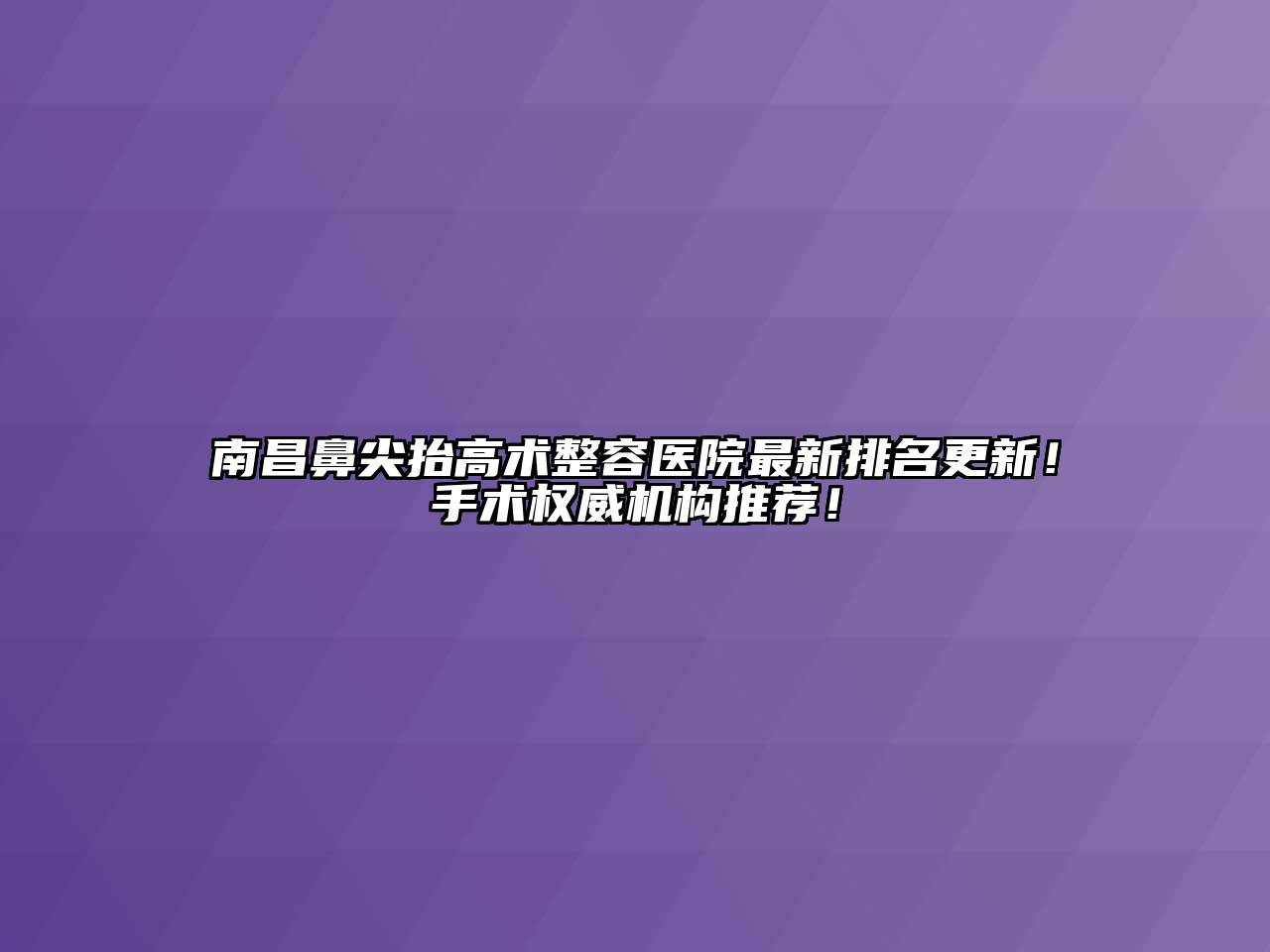 南昌鼻尖抬高术整容医院最新排名更新！手术权威机构推荐！