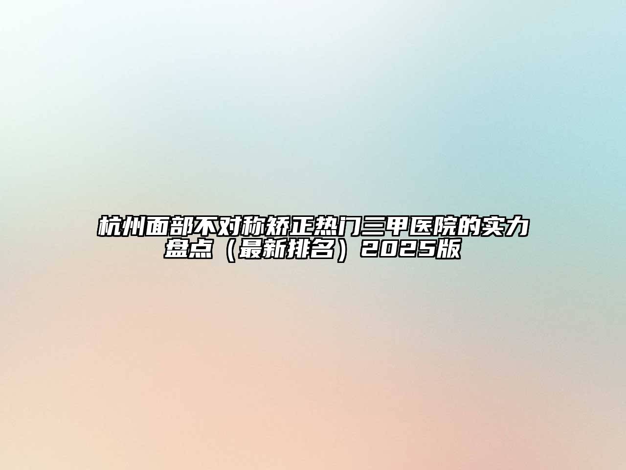 杭州面部不对称矫正热门三甲医院的实力盘点（最新排名）2025版