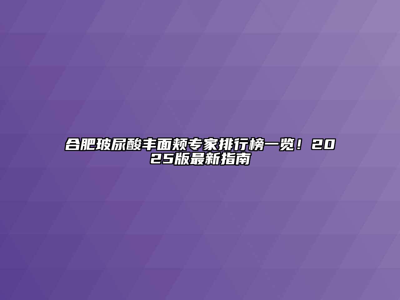 合肥玻尿酸丰面颊专家排行榜一览！2025版最新指南