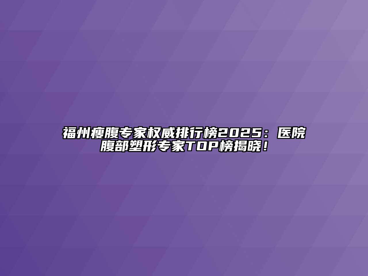 福州瘦腹专家权威排行榜2025：医院腹部塑形专家TOP榜揭晓！