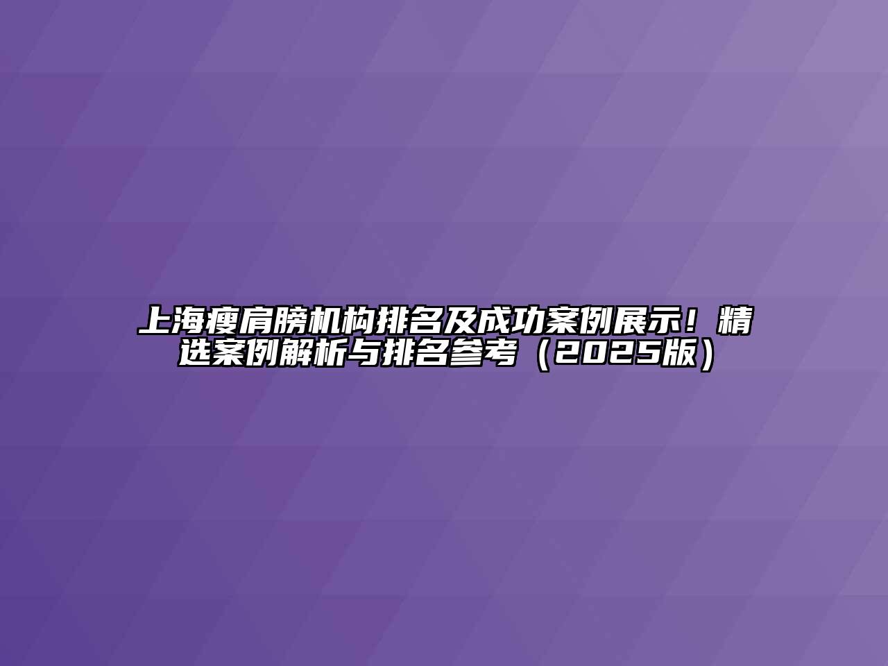 上海瘦肩膀机构排名及成功案例展示！精选案例解析与排名参考（2025版）