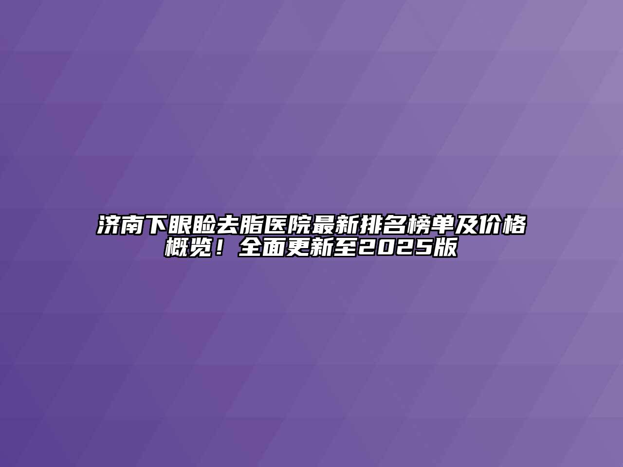 济南下眼睑去脂医院最新排名榜单及价格概览！全面更新至2025版