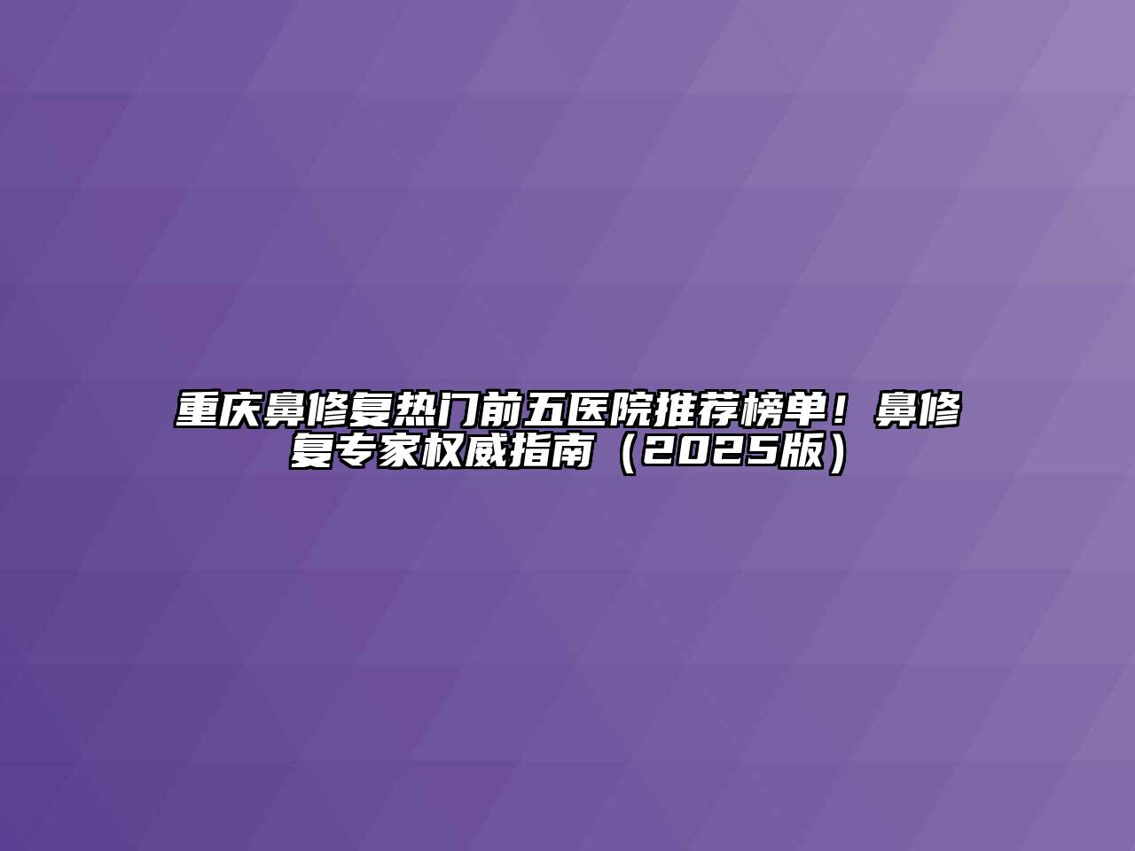 重庆鼻修复热门前五医院推荐榜单！鼻修复专家权威指南（2025版）