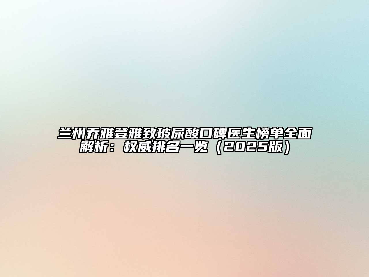 兰州乔雅登雅致玻尿酸口碑医生榜单全面解析：权威排名一览（2025版）