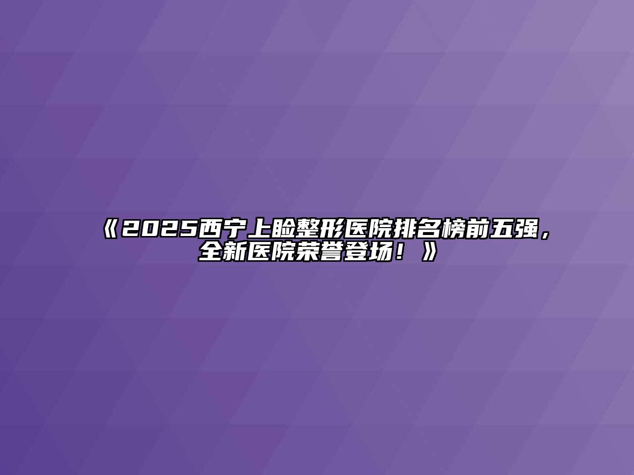 《2025西宁上睑整形医院排名榜前五强，全新医院荣誉登场！》