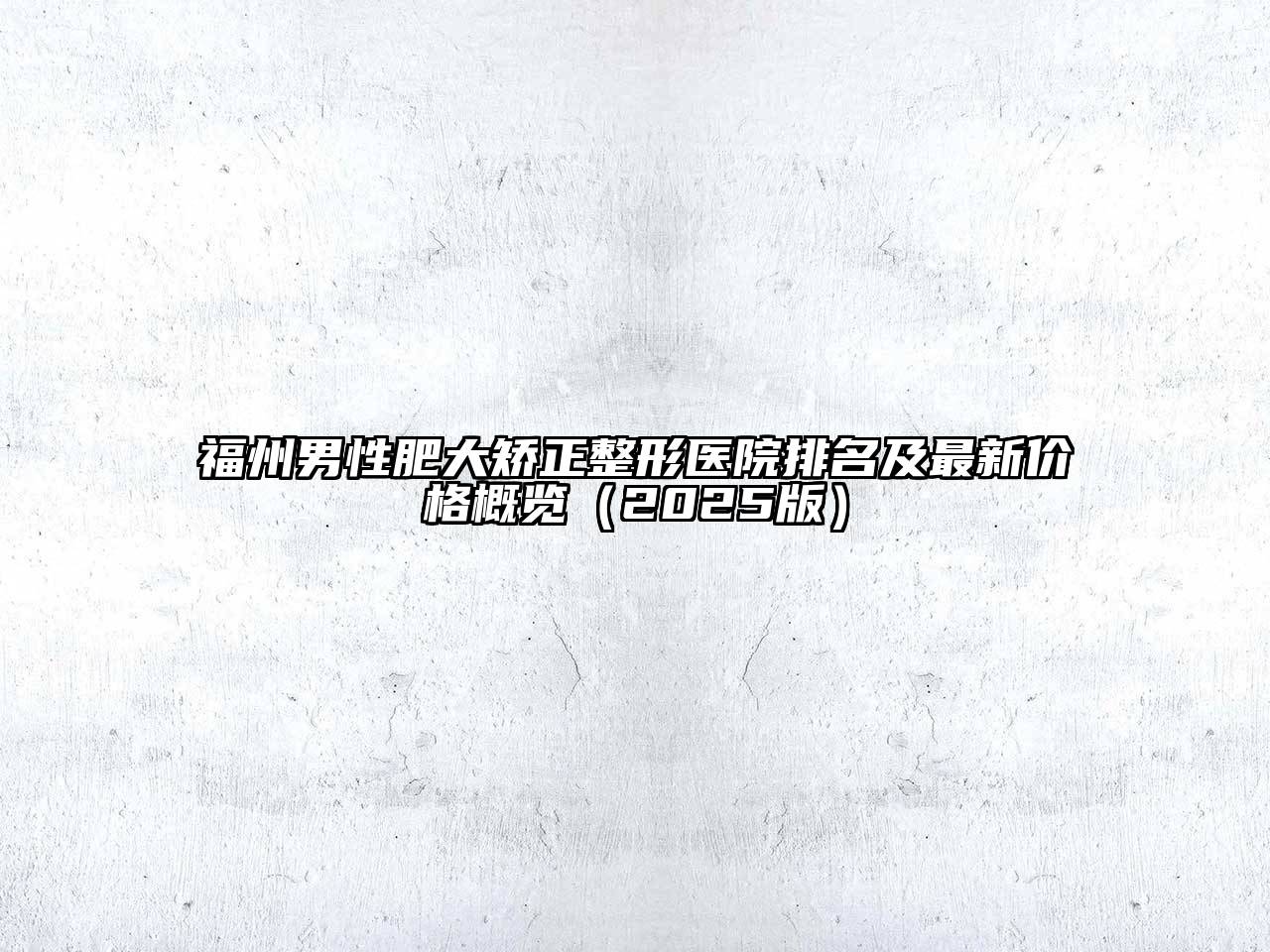 福州男性肥大矫正整形医院排名及最新价格概览（2025版）