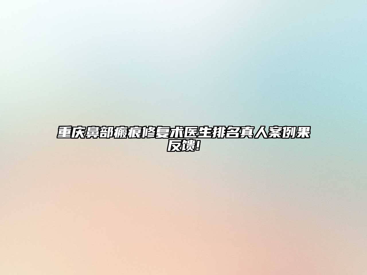 重庆鼻部瘢痕修复术医生排名真人案例果反馈!