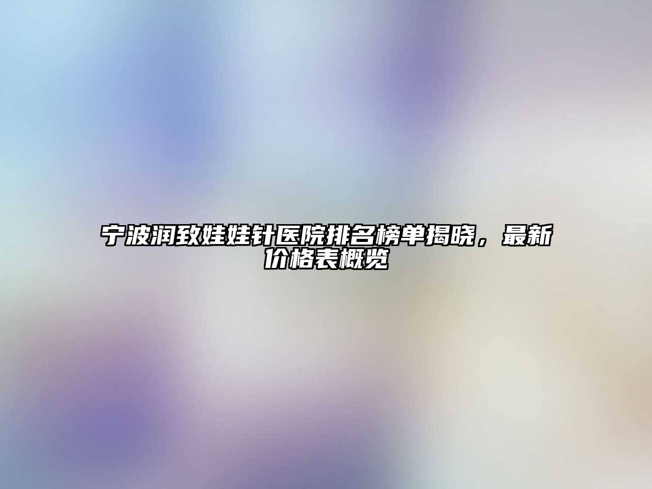 宁波润致娃娃针医院排名榜单揭晓，最新价格表概览