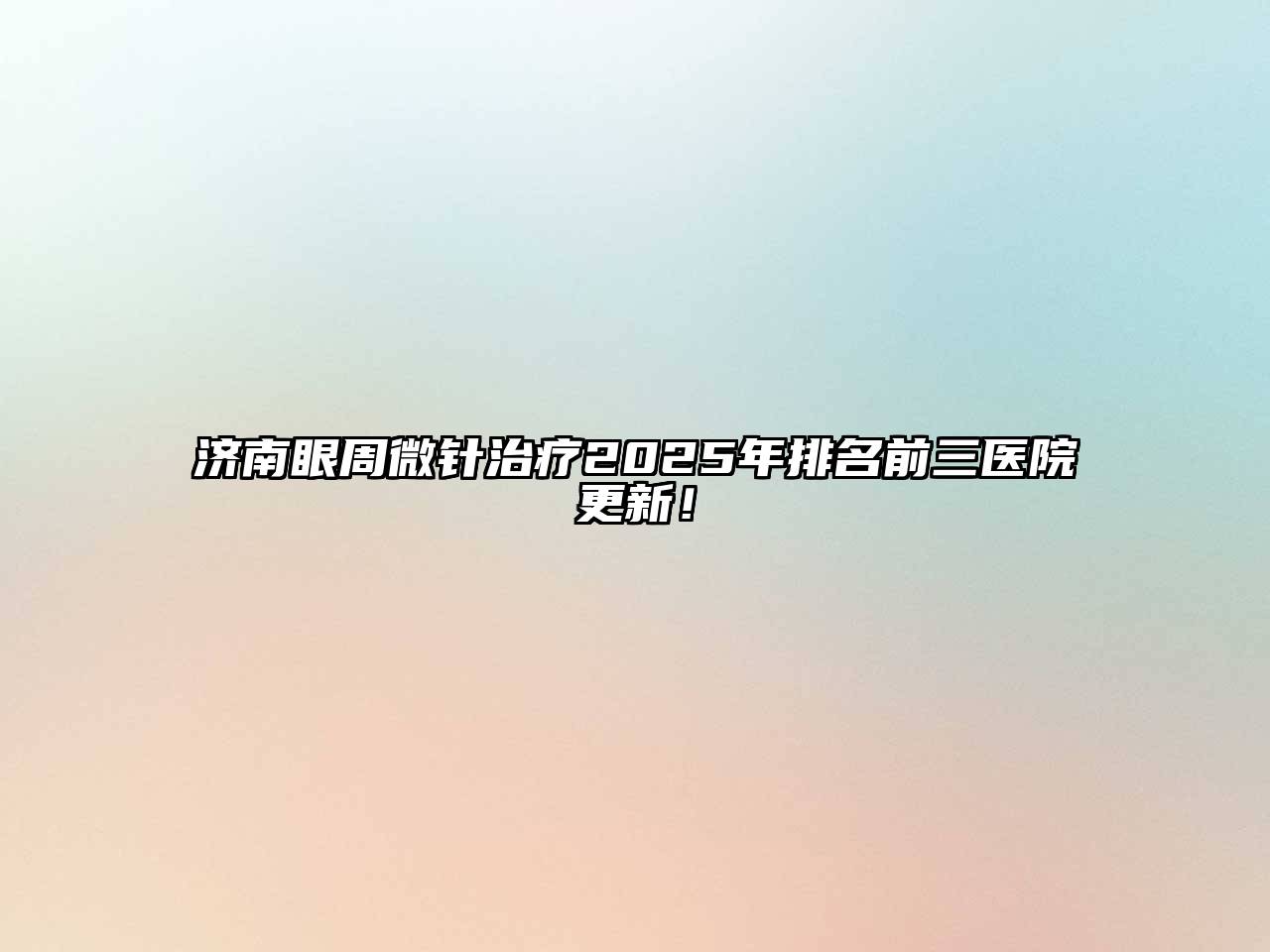 济南眼周微针治疗2025年排名前三医院更新！