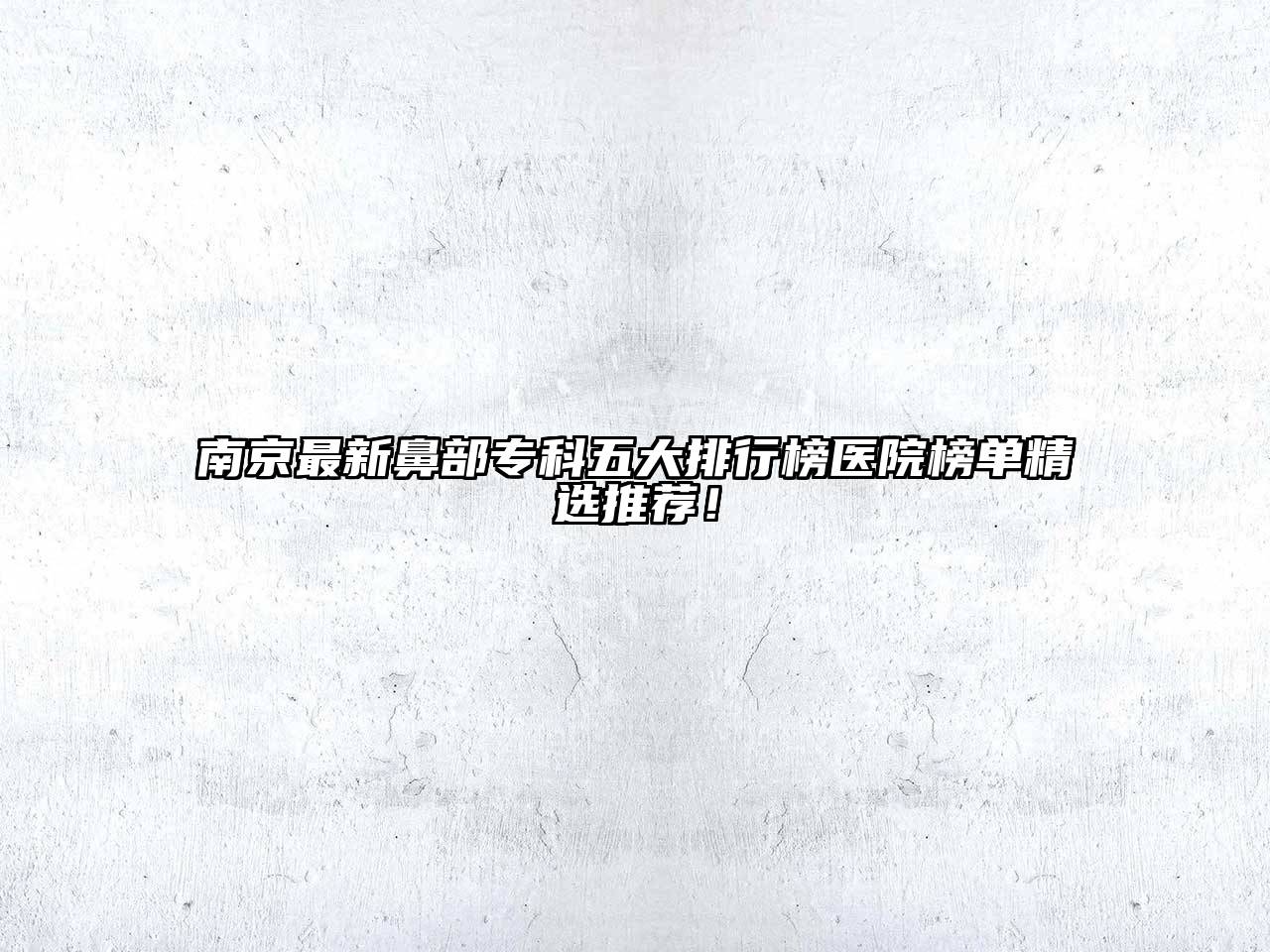 南京最新鼻部专科五大排行榜医院榜单精选推荐！
