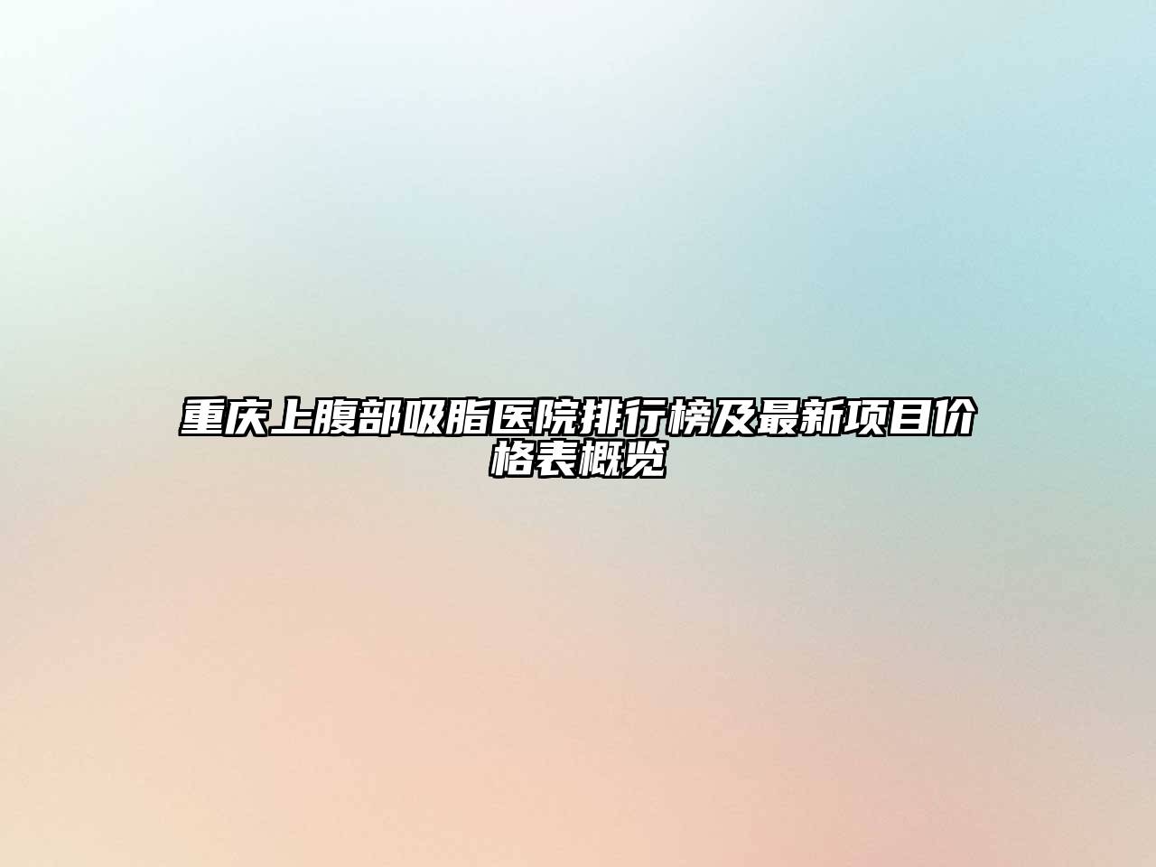 重庆上腹部吸脂医院排行榜及最新项目价格表概览