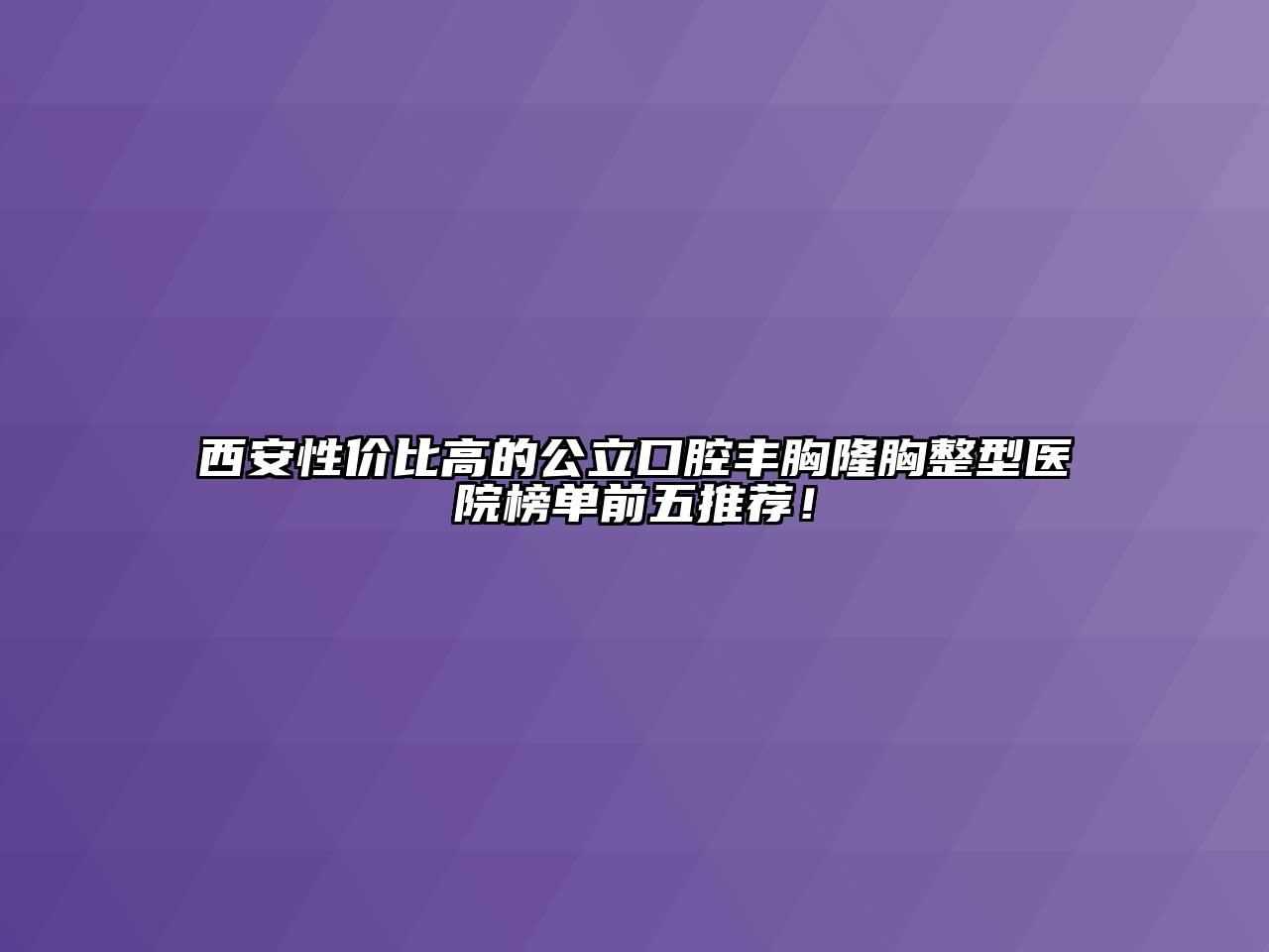 西安性价比高的公立口腔丰胸隆胸整型医院榜单前五推荐！