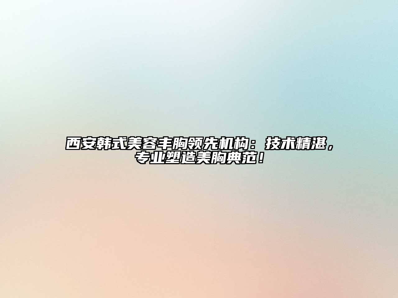 西安韩式江南app官方下载苹果版
丰胸领先机构：技术精湛，专业塑造美胸典范！