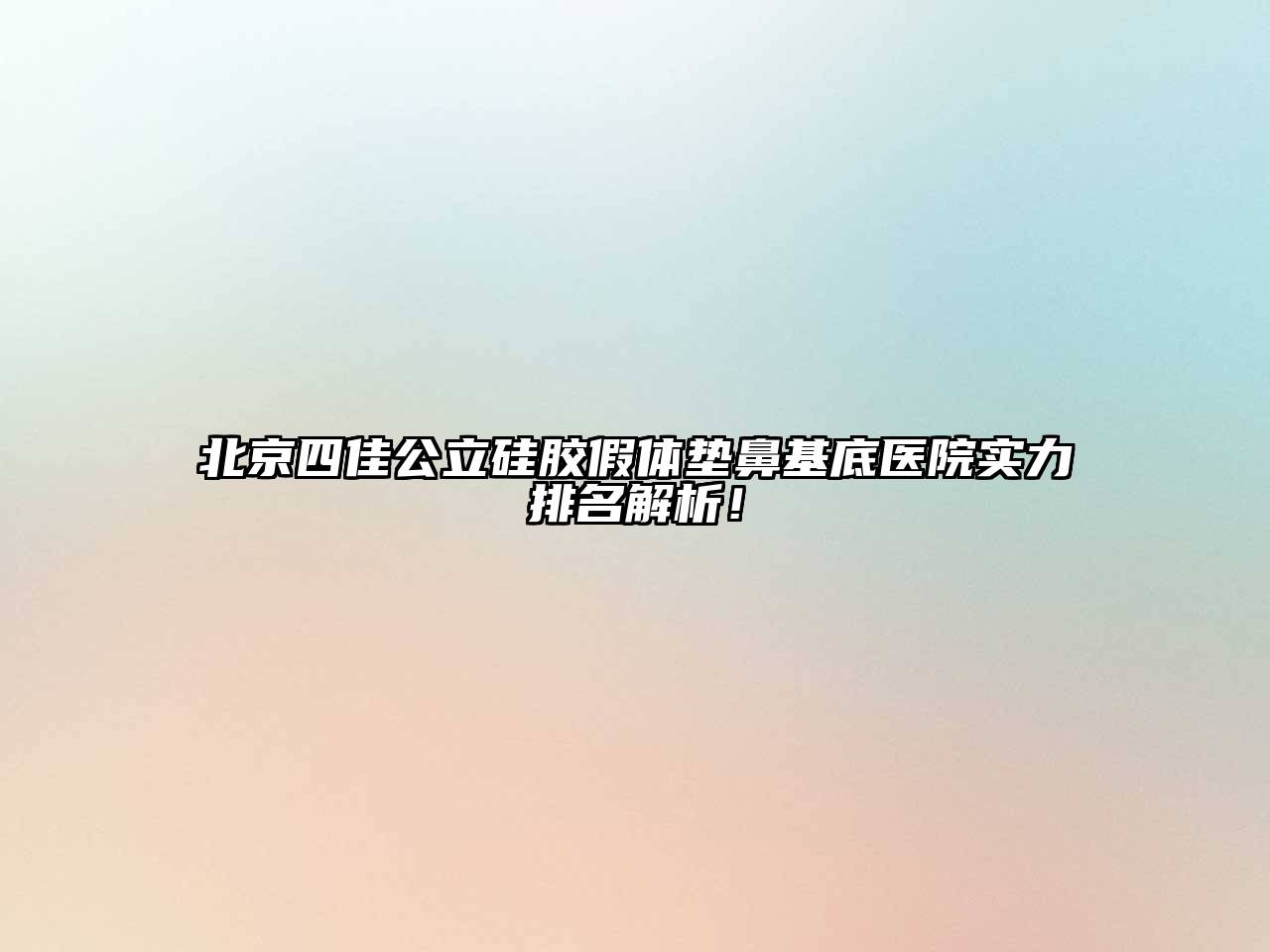 北京四佳公立硅胶假体垫鼻基底医院实力排名解析！