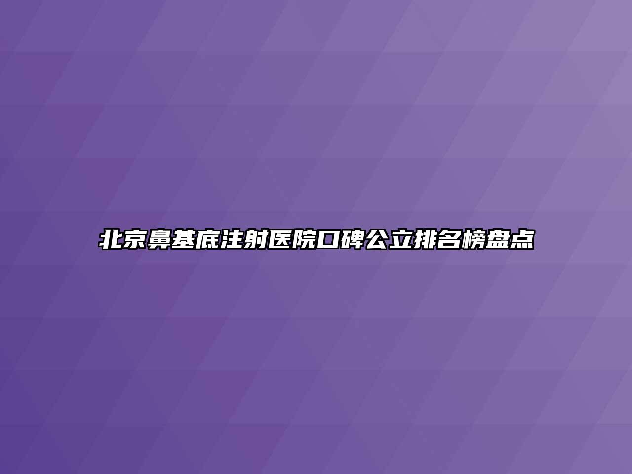 北京鼻基底注射医院口碑公立排名榜盘点